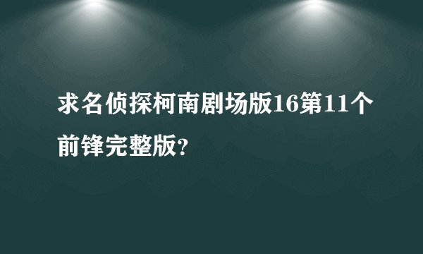 求名侦探柯南剧场版16第11个前锋完整版？