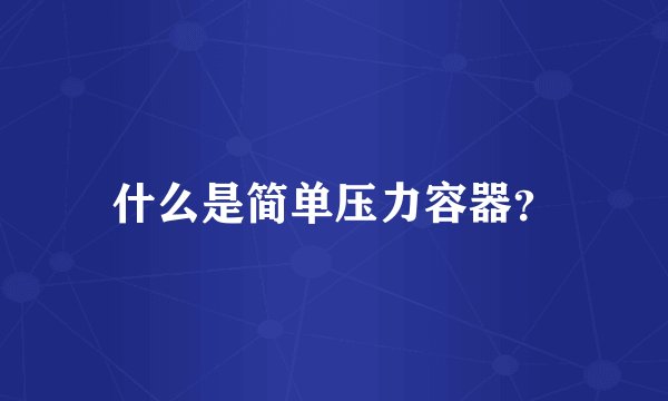 什么是简单压力容器？