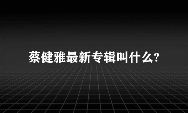 蔡健雅最新专辑叫什么?
