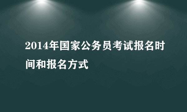 2014年国家公务员考试报名时间和报名方式