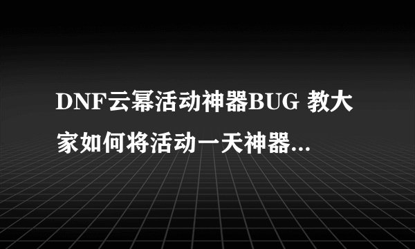 DNF云幂活动神器BUG 教大家如何将活动一天神器变为永久期限