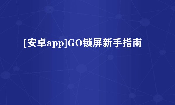 [安卓app]GO锁屏新手指南