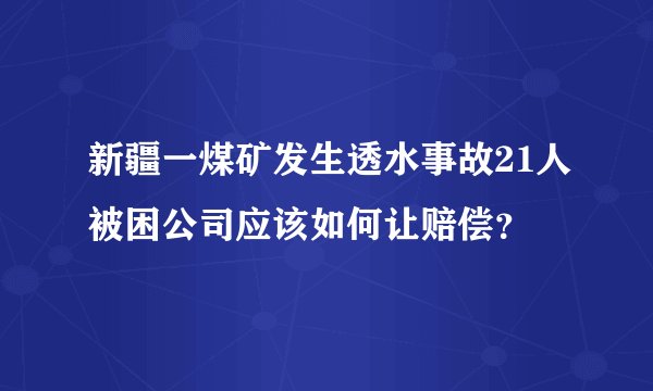 新疆一煤矿发生透水事故21人被困公司应该如何让赔偿?