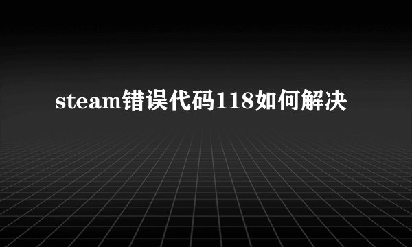 steam错误代码118如何解决