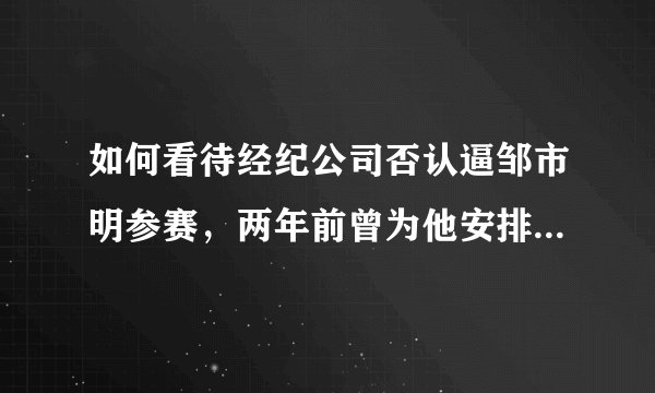 如何看待经纪公司否认逼邹市明参赛，两年前曾为他安排手术但遭拒绝？
