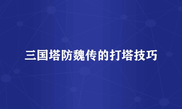 三国塔防魏传的打塔技巧