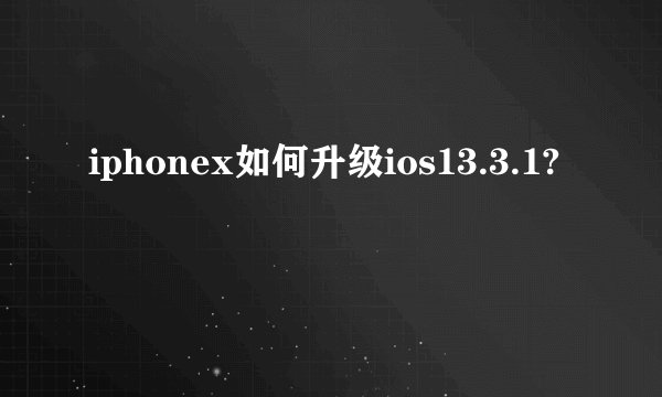 iphonex如何升级ios13.3.1?