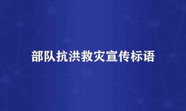 部队抗洪救灾宣传标语