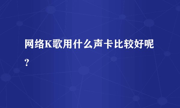 网络K歌用什么声卡比较好呢？