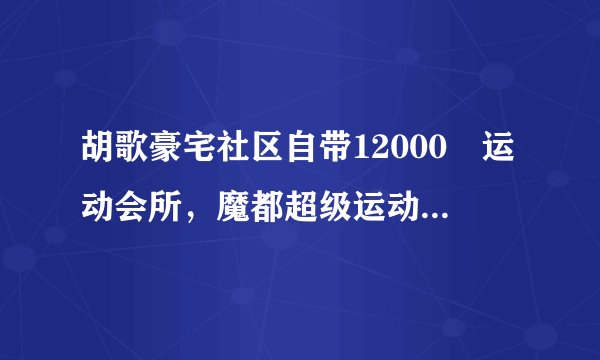 胡歌豪宅社区自带12000㎡运动会所，魔都超级运动盘你知道几个？