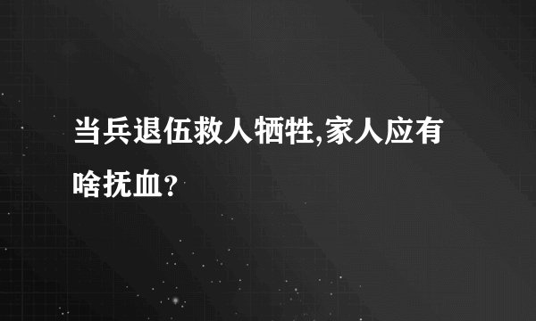 当兵退伍救人牺牲,家人应有啥抚血？