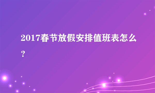 2017春节放假安排值班表怎么？