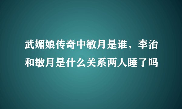武媚娘传奇中敏月是谁，李治和敏月是什么关系两人睡了吗