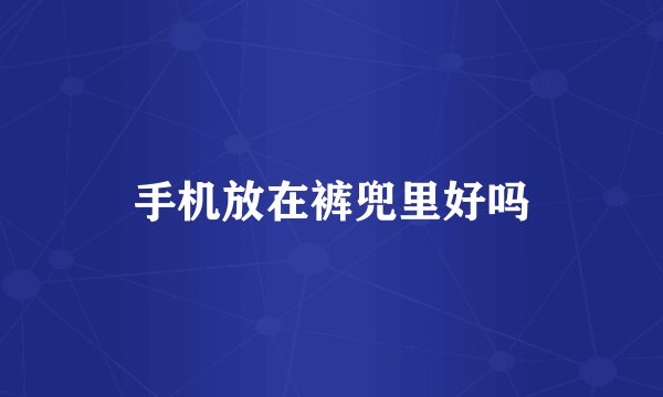 手机放在裤兜里好吗