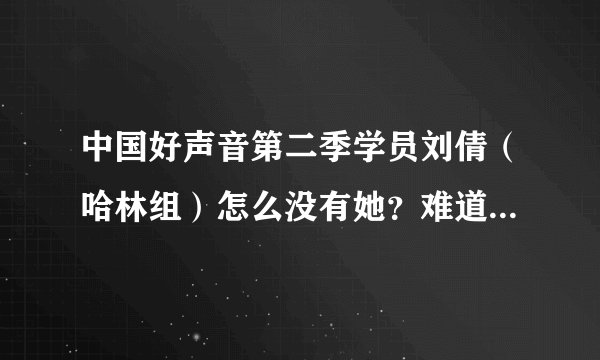 中国好声音第二季学员刘倩（哈林组）怎么没有她？难道她是表演秀？