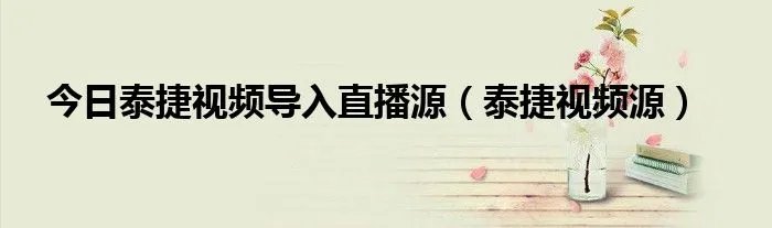 今日泰捷视频导入直播源（泰捷视频源）