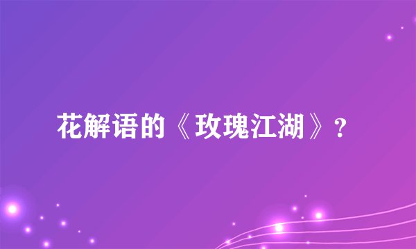 花解语的《玫瑰江湖》？