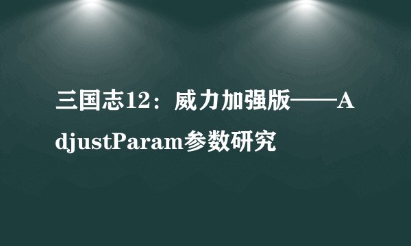三国志12：威力加强版——AdjustParam参数研究