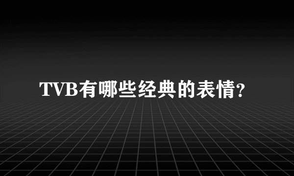 TVB有哪些经典的表情？