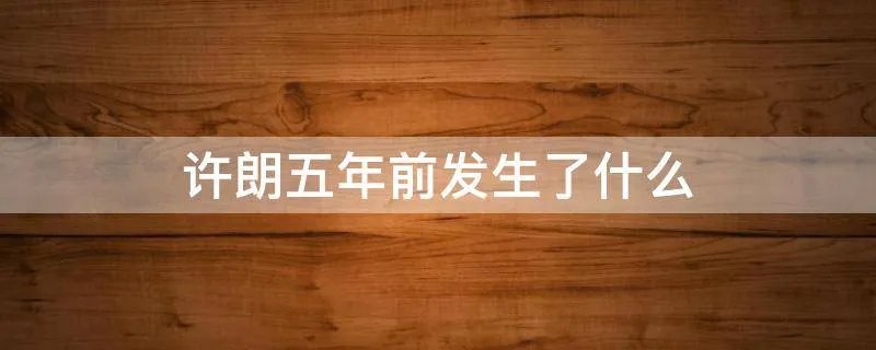 许朗五年前发生了什么