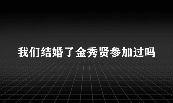 我们结婚了金秀贤参加过吗