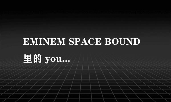 EMINEM SPACE BOUND 里的 you must be a socerous...    Socerous什么意思。请教各位大神
