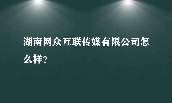 湖南网众互联传媒有限公司怎么样？