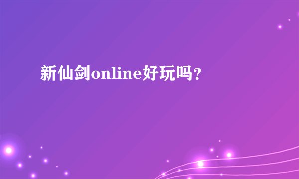 新仙剑online好玩吗？
