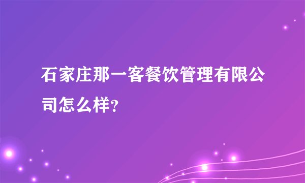 石家庄那一客餐饮管理有限公司怎么样？
