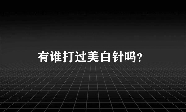 有谁打过美白针吗？
