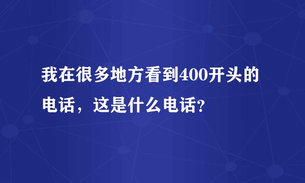 我在很多地方看到400开头的电话，这是什么电话？