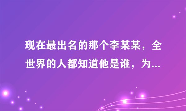 现在最出名的那个李某某，全世界的人都知道他是谁，为何各大媒体称呼他时，依旧不叫他名字，只叫他李某某