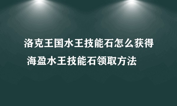 洛克王国水王技能石怎么获得 海盈水王技能石领取方法