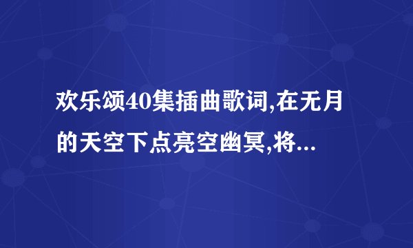 欢乐颂40集插曲歌词,在无月的天空下点亮空幽冥,将所有的恐惧遗忘,你纯