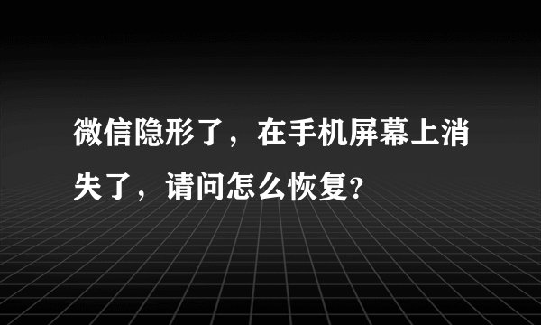 微信隐形了，在手机屏幕上消失了，请问怎么恢复？