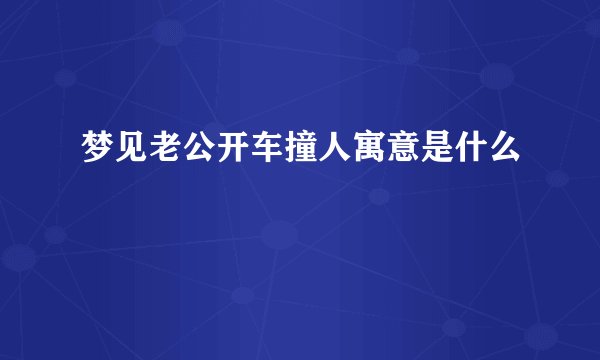 梦见老公开车撞人寓意是什么