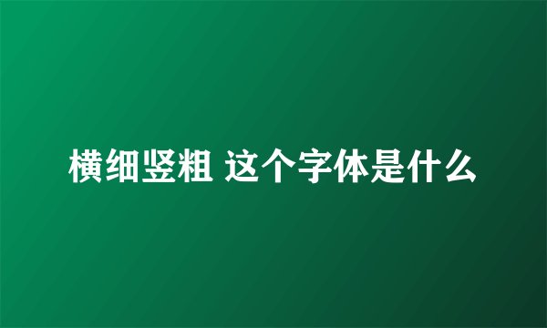 横细竖粗 这个字体是什么