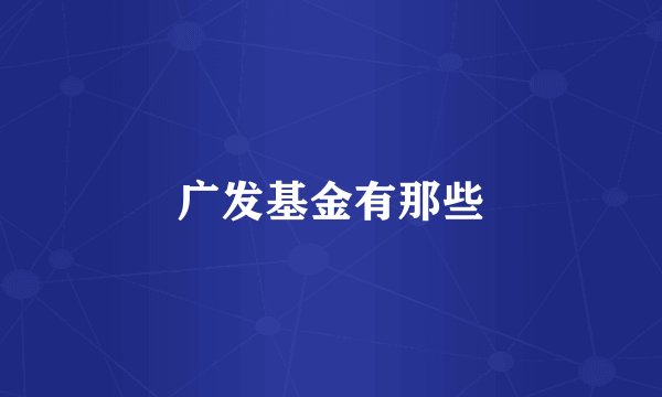 广发基金有那些
