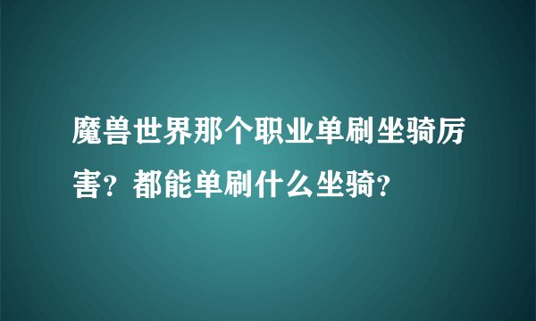 魔兽世界那个职业单刷坐骑厉害？都能单刷什么坐骑？