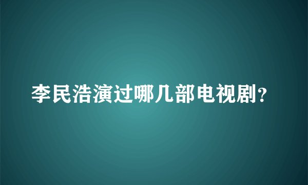 李民浩演过哪几部电视剧？