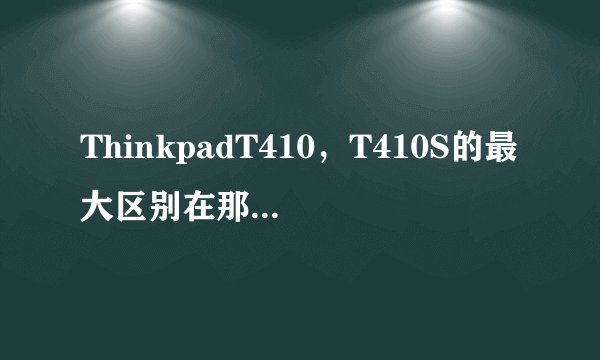 ThinkpadT410，T410S的最大区别在那详细点！