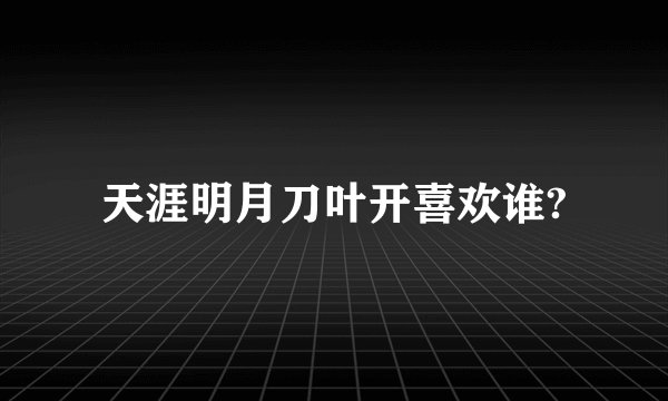 天涯明月刀叶开喜欢谁?