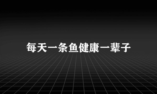 每天一条鱼健康一辈子