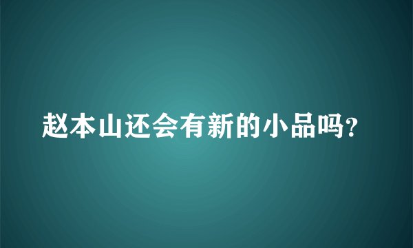 赵本山还会有新的小品吗？