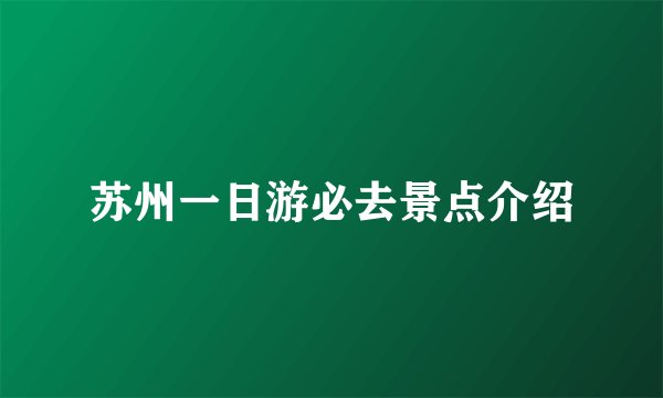 苏州一日游必去景点介绍