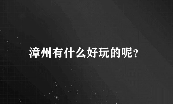漳州有什么好玩的呢？