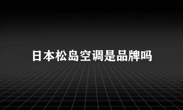 日本松岛空调是品牌吗