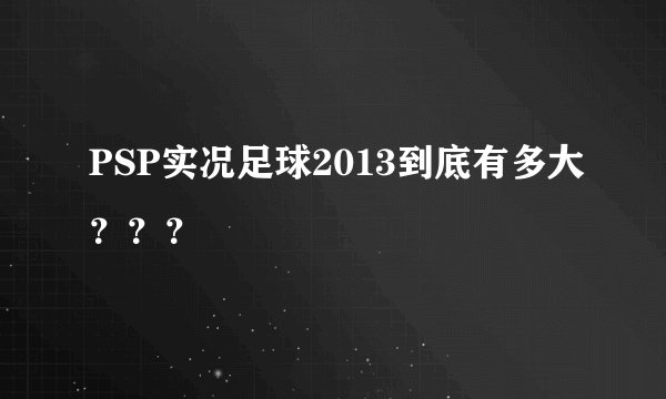 PSP实况足球2013到底有多大？？？