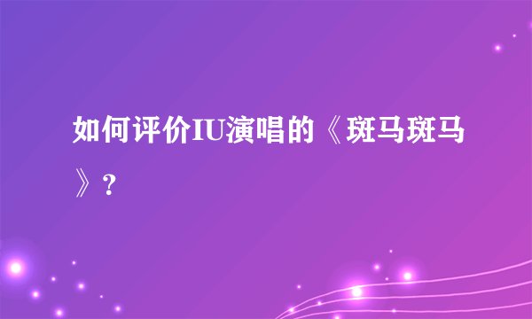 如何评价IU演唱的《斑马斑马》？