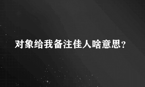 对象给我备注佳人啥意思？